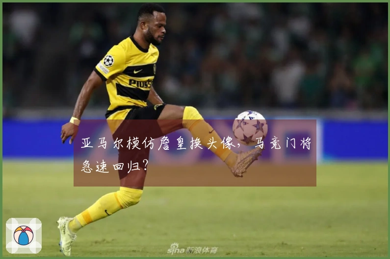 亚马尔模仿詹皇换头像，马竞门将急速回归？
