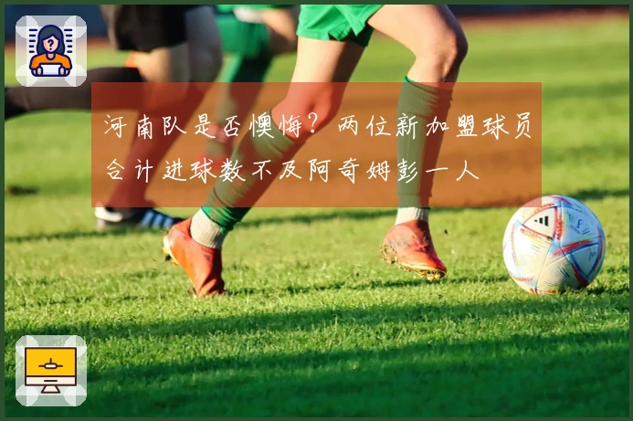 河南队是否懊悔？两位新加盟球员合计进球数不及阿奇姆彭一人