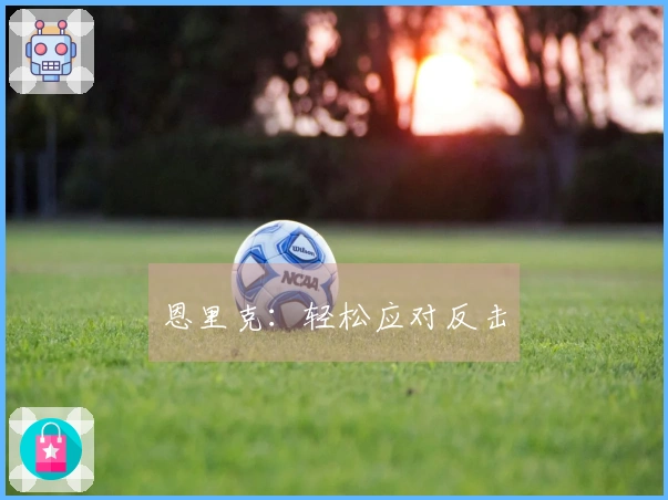 恩里克：轻松应对反击