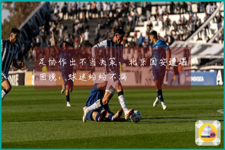 足协作出不当决策，北京国安遭遇困境，球迷纷纷不满