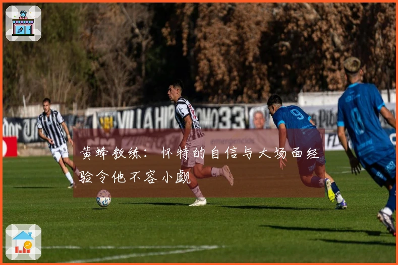 黄蜂教练：怀特的自信与大场面经验令他不容小觑