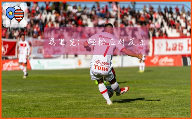 恩里克：轻松应对反击