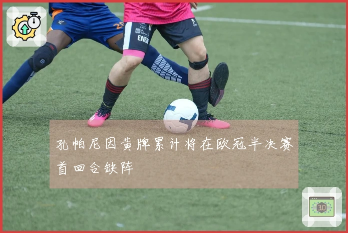 孔帕尼因黄牌累计将在欧冠半决赛首回合缺阵