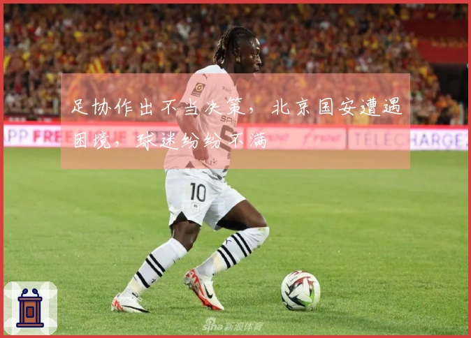 足协作出不当决策，北京国安遭遇困境，球迷纷纷不满